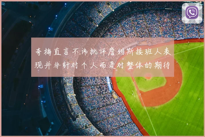 夸梅直言不讳批评詹姆斯接班人表现并非针对个人而是对整体的期待