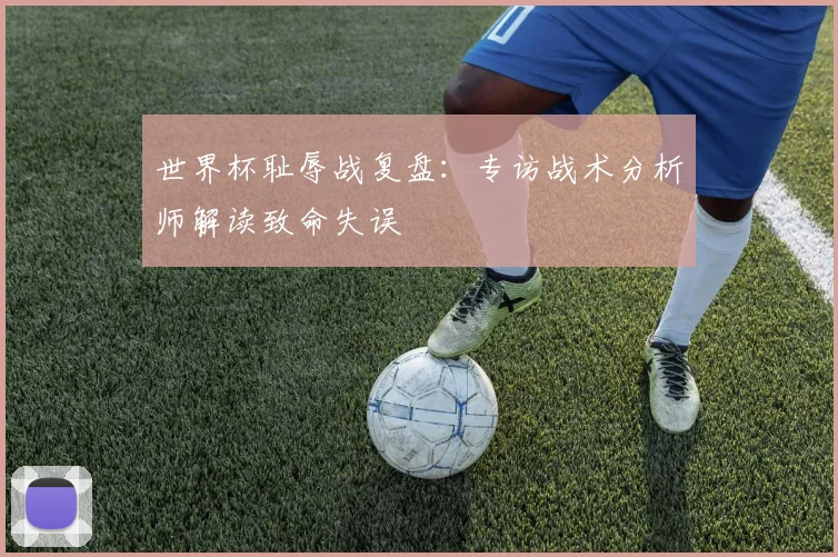 世界杯耻辱战复盘：专访战术分析师解读致命失误