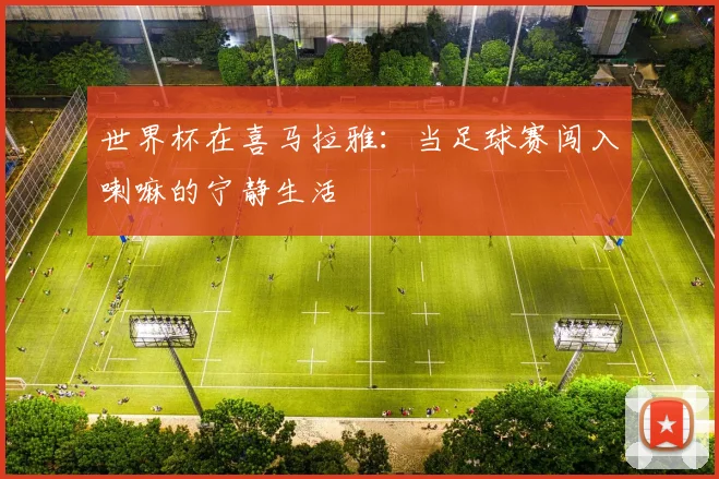 世界杯在喜马拉雅：当足球赛闯入喇嘛的宁静生活