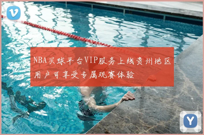 NBA买球平台VIP服务上线贵州地区用户可享受专属观赛体验