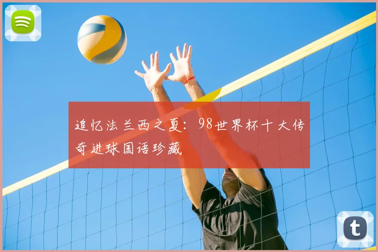 追忆法兰西之夏：98世界杯十大传奇进球国语珍藏