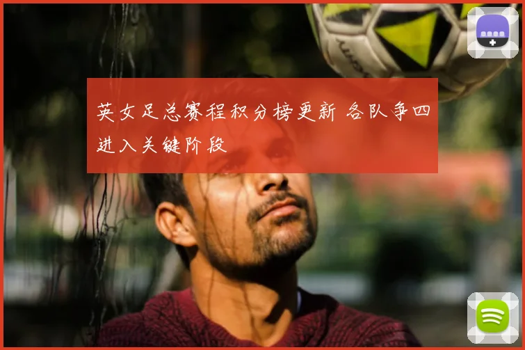 英女足总赛程积分榜更新 各队争四进入关键阶段