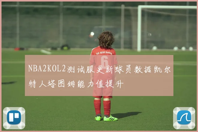 NBA2KOL2测试服更新球员数据凯尔特人塔图姆能力值提升