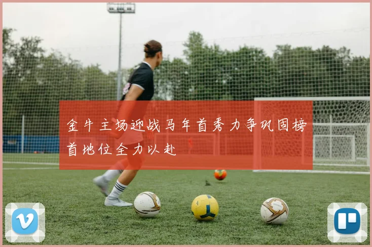 金牛主场迎战马年首秀力争巩固榜首地位全力以赴