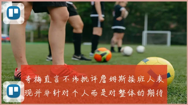 夸梅直言不讳批评詹姆斯接班人表现并非针对个人而是对整体的期待