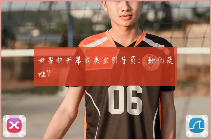 世界杯开幕式美女引导员：她们是谁？