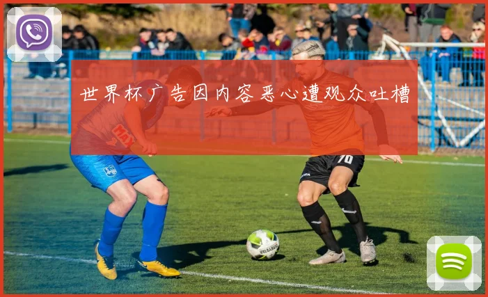 世界杯广告因内容恶心遭观众吐槽