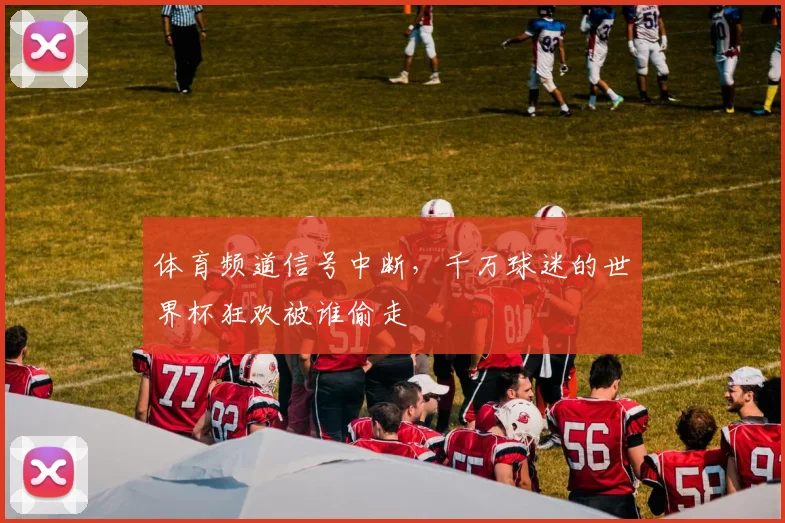 体育频道信号中断，千万球迷的世界杯狂欢被谁偷走