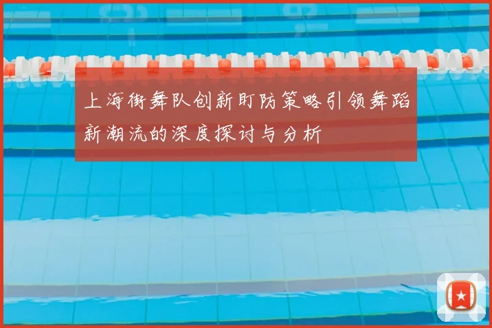 上海街舞队创新盯防策略引领舞蹈新潮流的深度探讨与分析