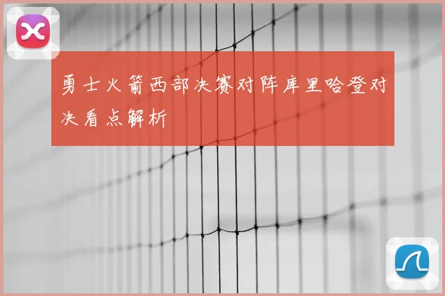 勇士火箭西部决赛对阵库里哈登对决看点解析