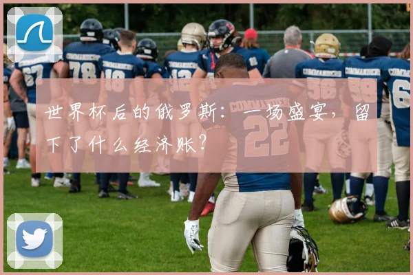 世界杯后的俄罗斯：一场盛宴，留下了什么经济账？