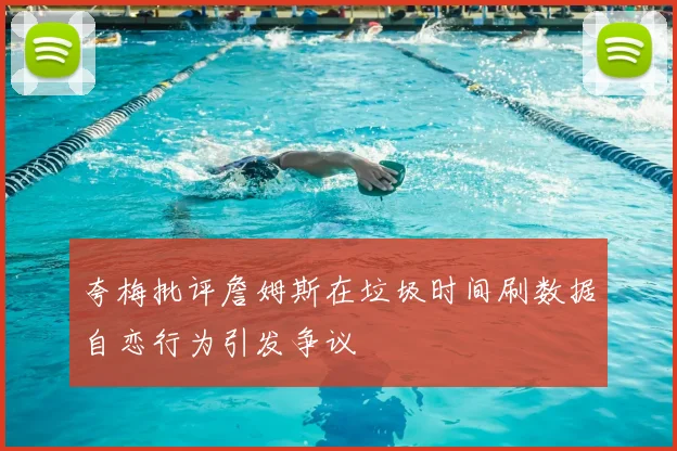 夸梅批评詹姆斯在垃圾时间刷数据自恋行为引发争议
