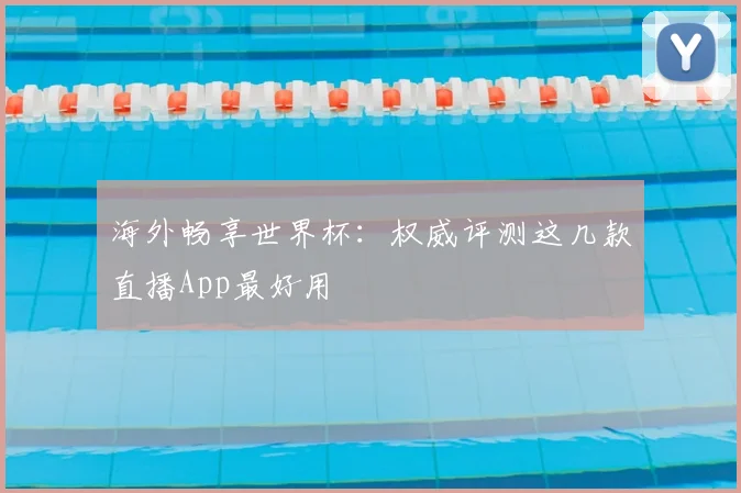 海外畅享世界杯：权威评测这几款直播App最好用