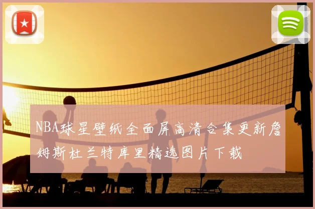 NBA球星壁纸全面屏高清合集更新詹姆斯杜兰特库里精选图片下载