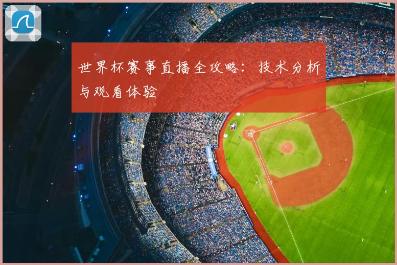 世界杯赛事直播全攻略：技术分析与观看体验