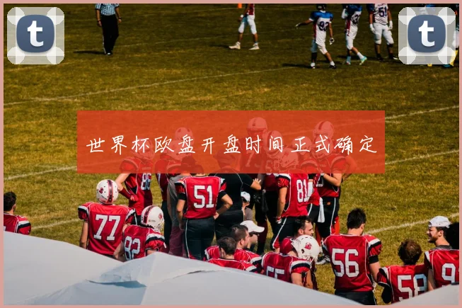 世界杯欧盘开盘时间正式确定