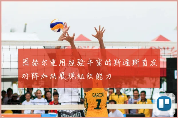 图赫尔重用经验丰富的斯通斯首发对阵加纳展现组织能力