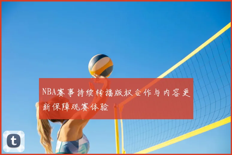 NBA赛事持续转播版权合作与内容更新保障观赛体验
