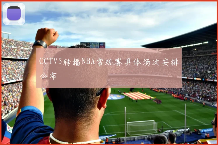 CCTV5转播NBA常规赛具体场次安排公布