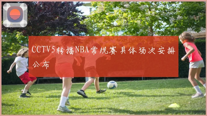 CCTV5转播NBA常规赛具体场次安排公布