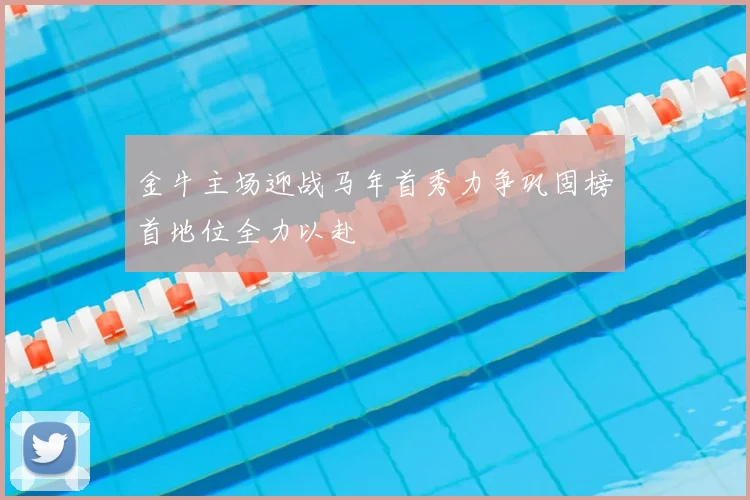 金牛主场迎战马年首秀力争巩固榜首地位全力以赴