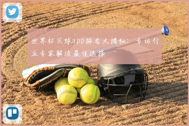 世界杯买球app排名大揭秘：专访行业专家解读最佳选择