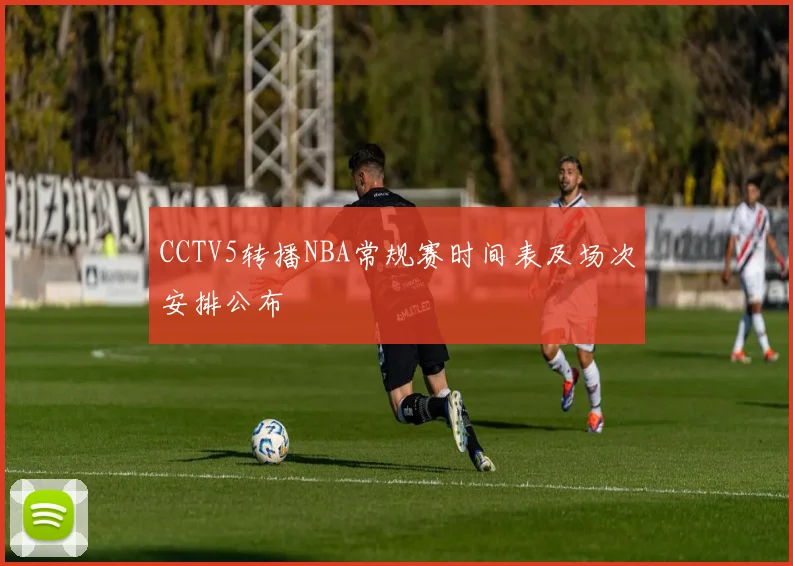 CCTV5转播NBA常规赛时间表及场次安排公布