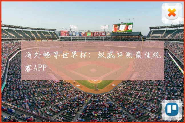 海外畅享世界杯：权威评测最佳观赛APP