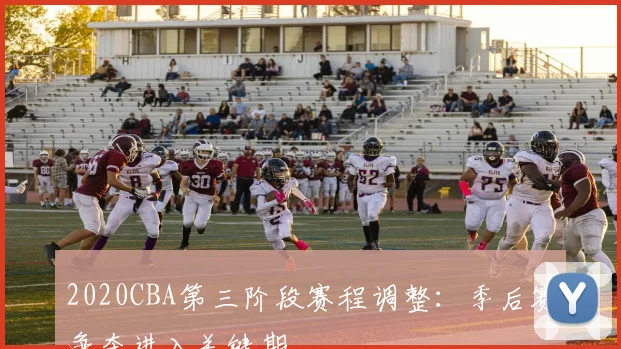 2020CBA第三阶段赛程调整：季后赛争夺进入关键期