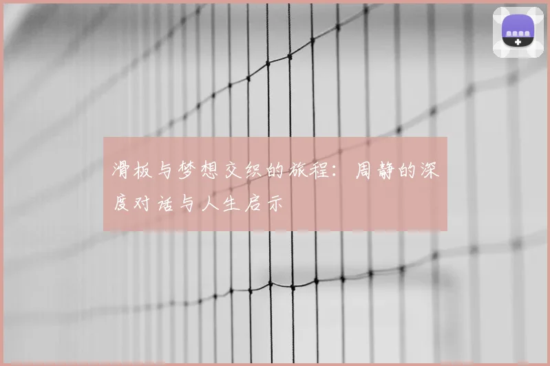滑板与梦想交织的旅程:周静的深度对话与人生启示