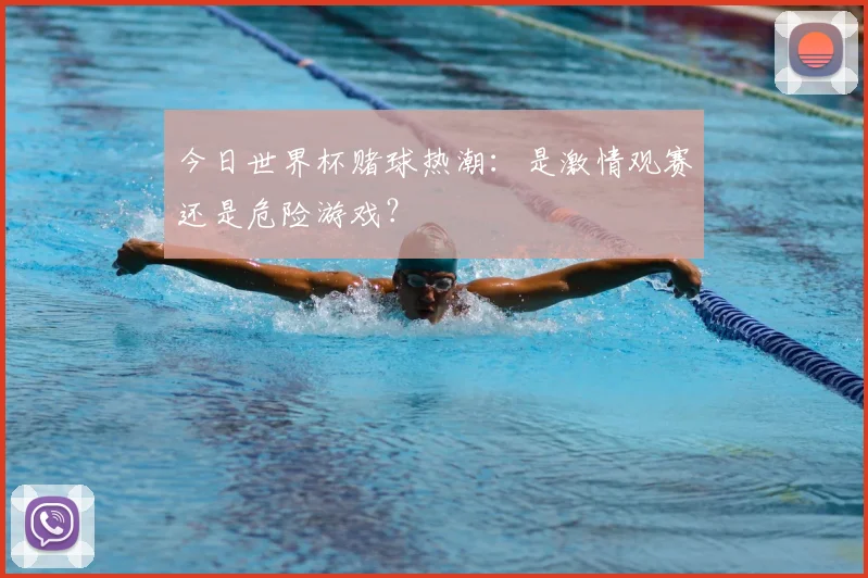 今日世界杯赌球热潮：是激情观赛还是危险游戏？
