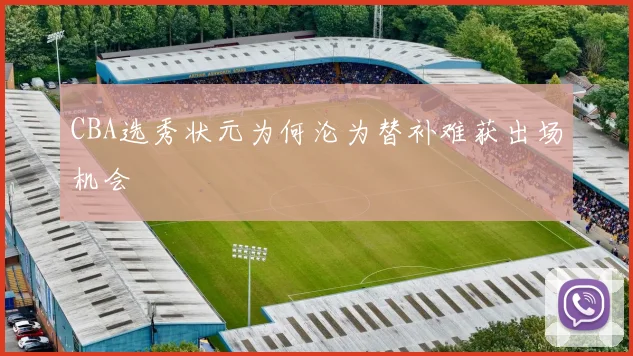 CBA选秀状元为何沦为替补难获出场机会