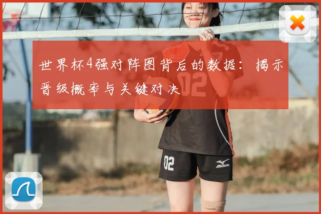 世界杯4强对阵图背后的数据：揭示晋级概率与关键对决