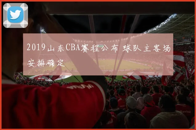 2019山东CBA赛程公布 球队主客场安排确定