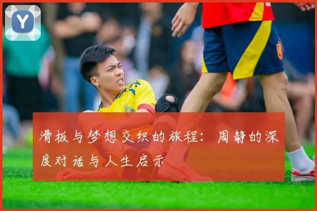 滑板与梦想交织的旅程:周静的深度对话与人生启示