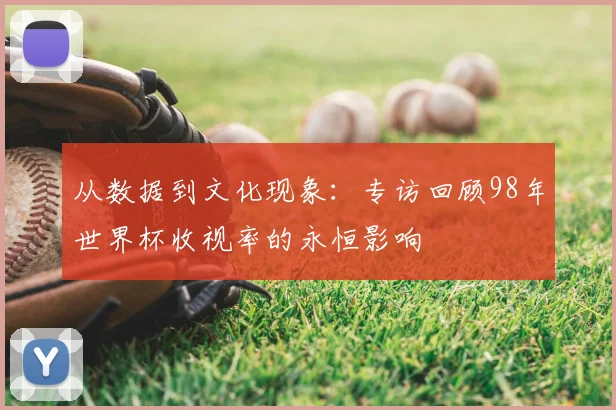 从数据到文化现象：专访回顾98年世界杯收视率的永恒影响