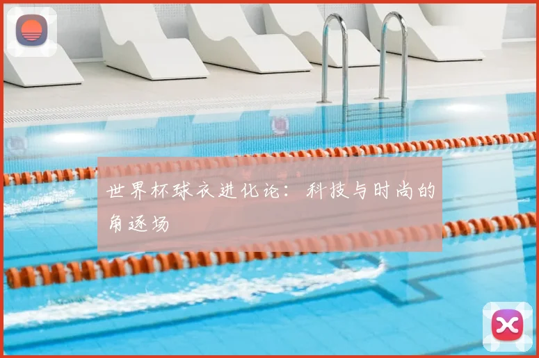 世界杯球衣进化论：科技与时尚的角逐场