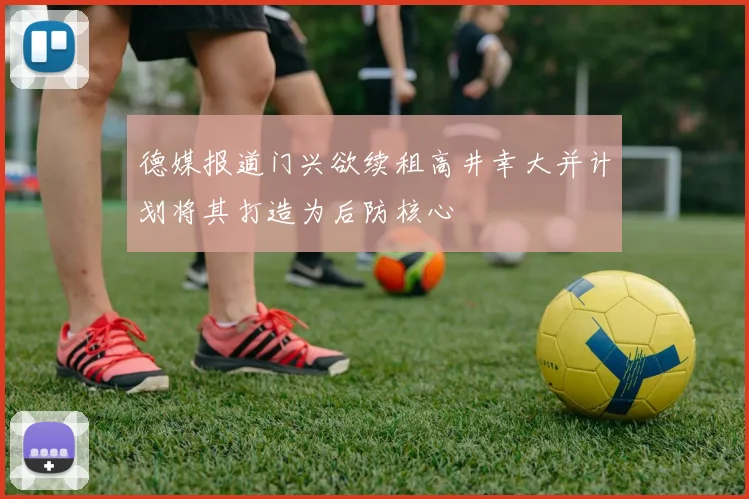 德媒报道门兴欲续租高井幸大并计划将其打造为后防核心