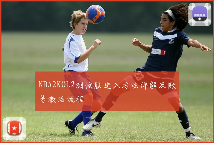 NBA2KOL2测试服进入方法详解及账号激活流程