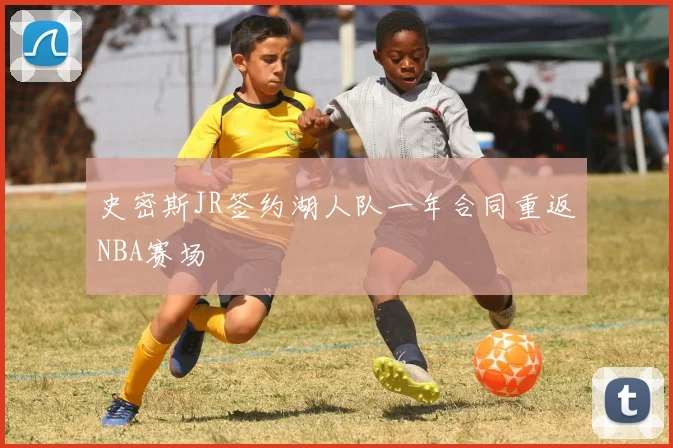 史密斯JR签约湖人队一年合同重返NBA赛场