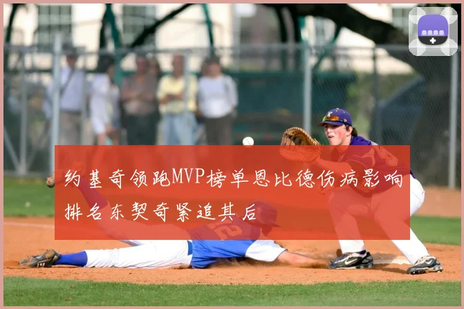 约基奇领跑MVP榜单恩比德伤病影响排名东契奇紧追其后