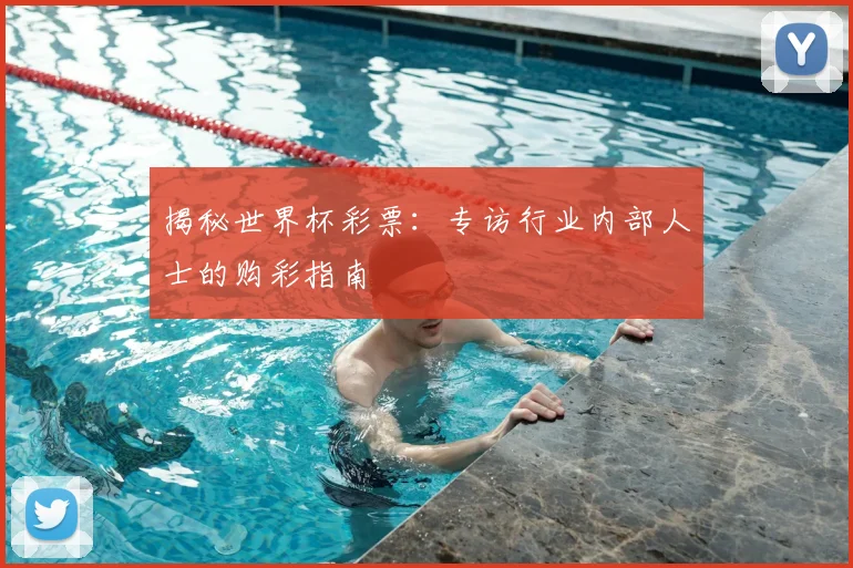 揭秘世界杯彩票：专访行业内部人士的购彩指南