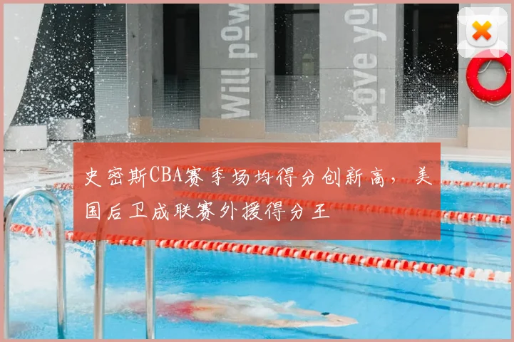 史密斯CBA赛季场均得分创新高，美国后卫成联赛外援得分王