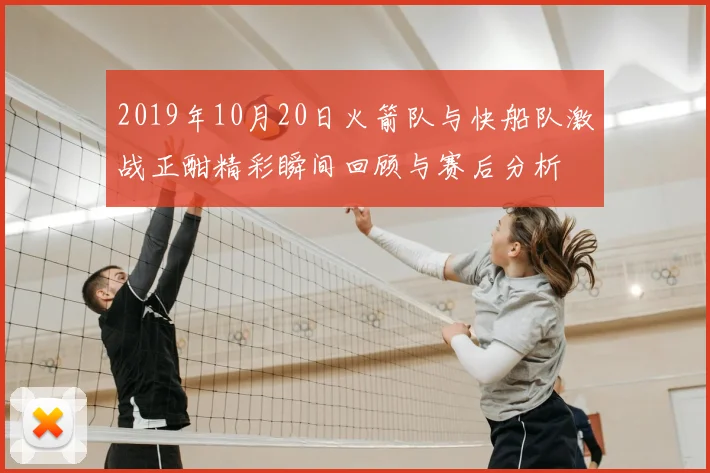 2019年10月20日火箭队与快船队激战正酣精彩瞬间回顾与赛后分析