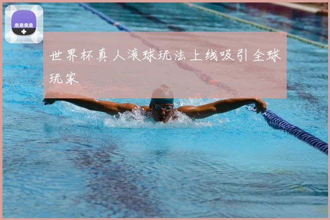 世界杯真人滚球玩法上线吸引全球玩家