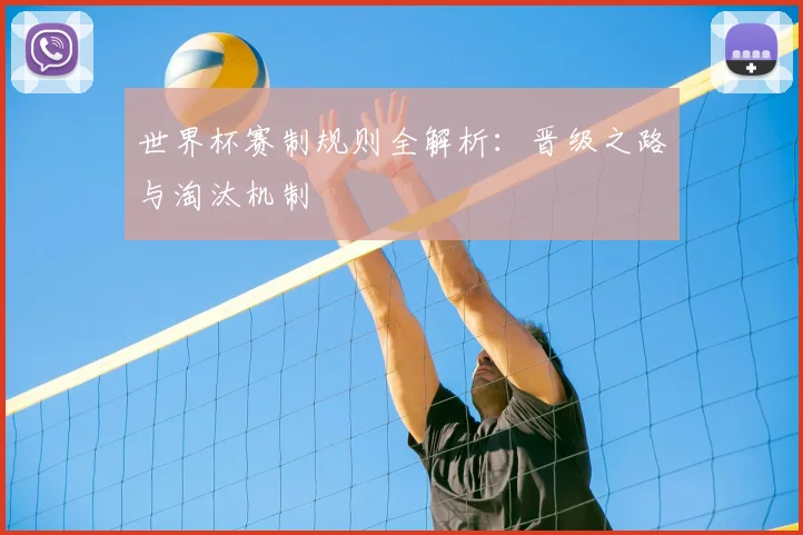 世界杯赛制规则全解析：晋级之路与淘汰机制