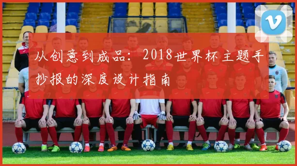 从创意到成品：2018世界杯主题手抄报的深度设计指南