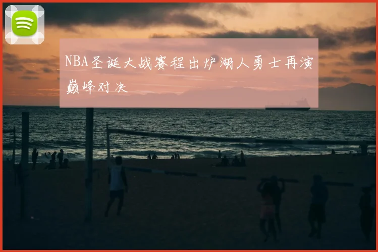 NBA圣诞大战赛程出炉湖人勇士再演巅峰对决