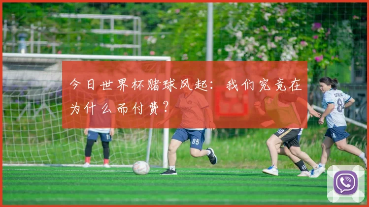 今日世界杯赌球风起：我们究竟在为什么而付费？