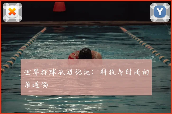 世界杯球衣进化论：科技与时尚的角逐场